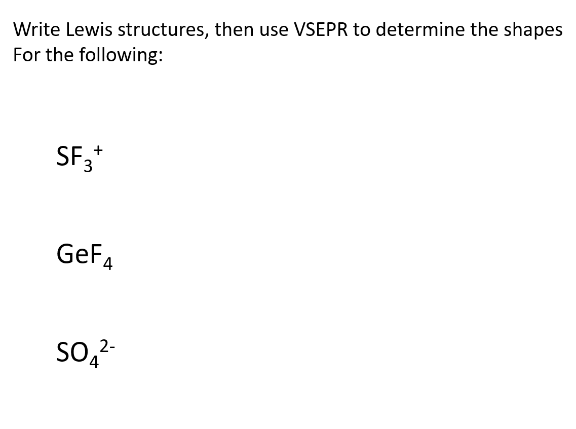 Write Lewis structures, then use VSEPR to determine the shapes
For the following:
SF3*
GeFA
SO,2-
SO, 2-
