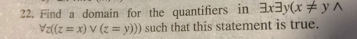 22. Find a domain for the quantifiers in xy(xy^
Vz((z=x) v (z = y))) such that this statement is true.