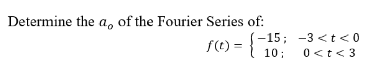 Determine the a, of the Fourier Series of:
-15; -3 <t<0
10 ;
f(t) =
0<t<3
