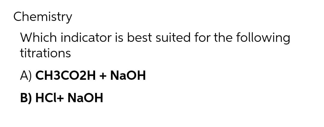 Chemistry
Which indicator is best suited for the following
titrations
A) CH3CO2H + NaOH
B) HCI+ NaOH
