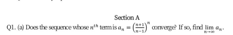 Section A
Q1. (a) Does the sequence whose nth temis a, = () converge? If so, find lim an.
%3D
n-00
