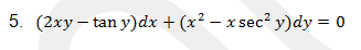 5. (2xy – tan y)dx + (x2 – x sec? y)dy = 0
