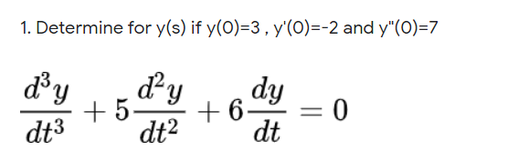 1. Determine for y(s) if y(0)=3, y'(0)=-2 and y"(0)=7
dy
dy
+ 5.
+ 6
dt2
dy
dt3
dt
0 =
