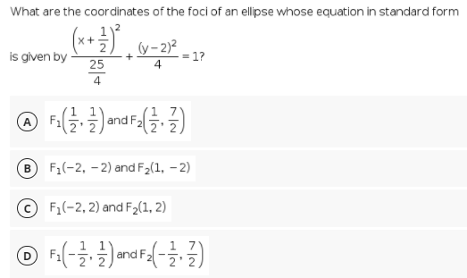 What are the coordinates of the foci of an ellipse whose equation in standard form
112
x+
is given by
(y- 2)2
1?
25
4
4.
A F1
B
F1(-2, – 2) and F2(1, – 2)
© F1(-2, 2) and F2(1, 2)
and F,
2'2)
