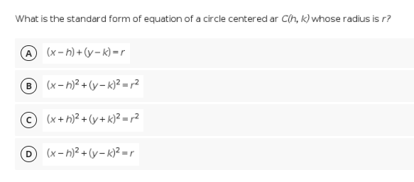 What is the standard form of equation of a circle centered ar C(h, k) whose radius is r?
A (x-h) + (y – k) =r
B (x- h)? + (y – k)2 = r2
© (x+h)² + (y+ k)? = r2
D (x-h)² +(y- k)2 = r
