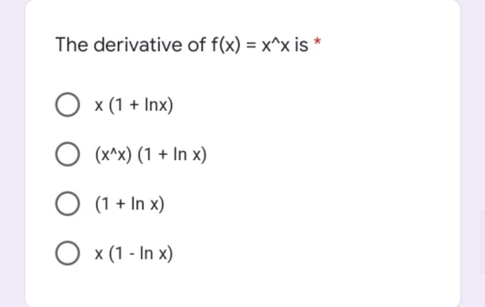 The derivative of f(x) = x^x is *
O x (1 + Inx)
O (x^x) (1 + In x)
O (1 + In x)
O x (1 - In x)
