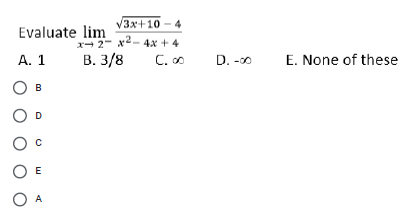 /3x+10 4
Evaluate lim
x- 2- x2- 4x +4
А. 1
В. 3/8
D. -00
E. None of these
C.0
B
O D
E
O A
