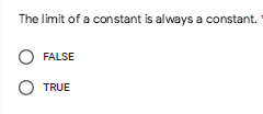 The limit of a constant is always a constant.
FALSE
O TRUE
