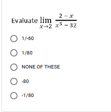 2 - x
Evaluate lim
x-2 x5 - 32
O 1/-60
1/80
NONE OF THESE
-80
O -1/80
