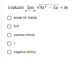 Evaluate lim V9x² – 5x + 3x
NONE OF THESE
6/5
positive infinity
1
O negative infinity
