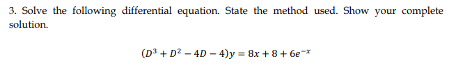 3. Solve the following differential equation. State the method used. Show your complete
solution.
(D³ + D² – 4D – 4)y = 8x + 8+ 6e-x
