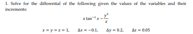 1. Solve for the differential of the following given the values of the variables and their
increments:
y?
x tanz
x = y = z = 1,
Ax = -0.1,
Ay = 0.2,
Az = 0.05
