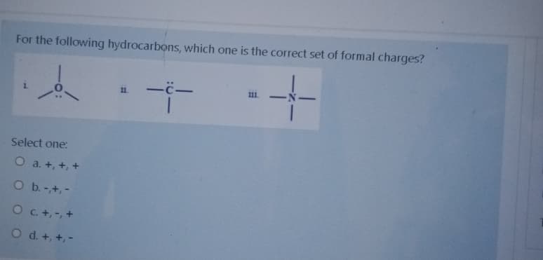 For the following hydrocarbons, which one is the correct set of formal charges?
1.
11.
111
-N-
Select one:
O a. +, +, +
O b.-+,-
O c. +,-, +
O d. +, +, -
