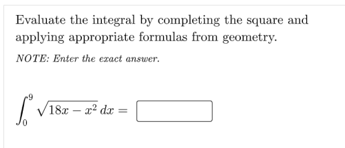 Evaluate the integral by completing the square and
applying appropriate formulas from geometry.
NOTE: Enter the exact answer.
V18x – x² dx =
