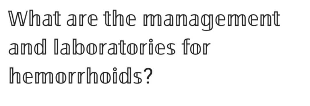 What are the management
and laboratories for
hemorrhoids?