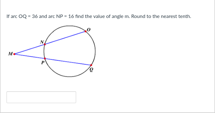 If arc OQ = 36 and arc NP = 16 find the value of angle m. Round to the nearest tenth.
M.
