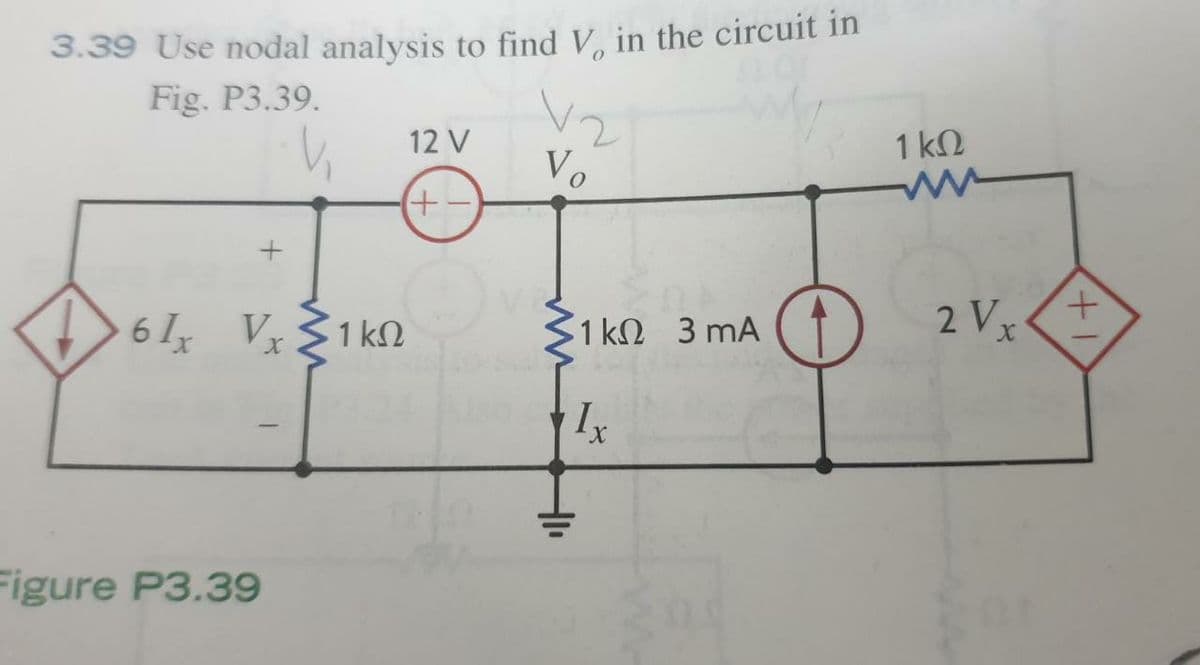 3.39 Use nodal analysis to find V, in the circuit in
Fig. P3.39.
12 V
1 kN
Vo
+.
6 I Vx
1 k2
$1 kn 3 mA (1
2 V
x,
Figure P3.39
