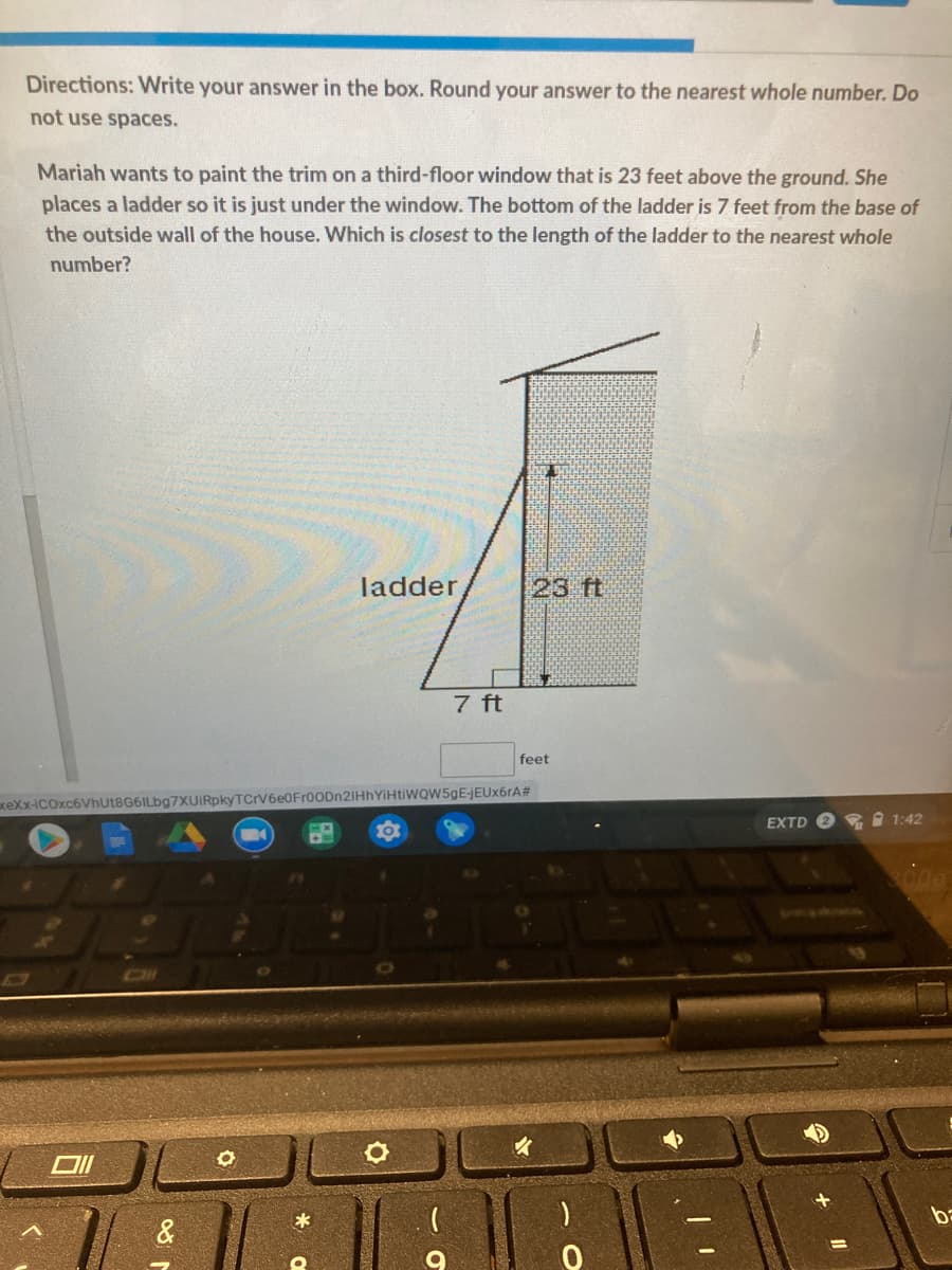 Directions: Write your answer in the box. Round your answer to the nearest whole number. Do
not use spaces.
Mariah wants to paint the trim on a third-floor window that is 23 feet above the ground. She
places a ladder so it is just under the window. The bottom of the ladder is 7 feet from the base of
the outside wall of the house. Which is closest to the length of the ladder to the nearest whole
number?
ladder
23 ft
7 ft
feet
VIHtiWQW5gEjEUx6rA#
xeXx-iCOxc6Vhut8G6ILbg7XUIRpkyTCrV6e0Fr
EXTD
2 1:42
00e
*
ba
&
%D
