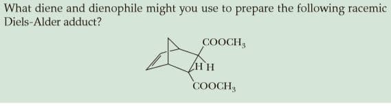 What diene and dienophile might you use to prepare the following racemic
Diels-Alder adduct?
COOCH,
HH
COOCH3
