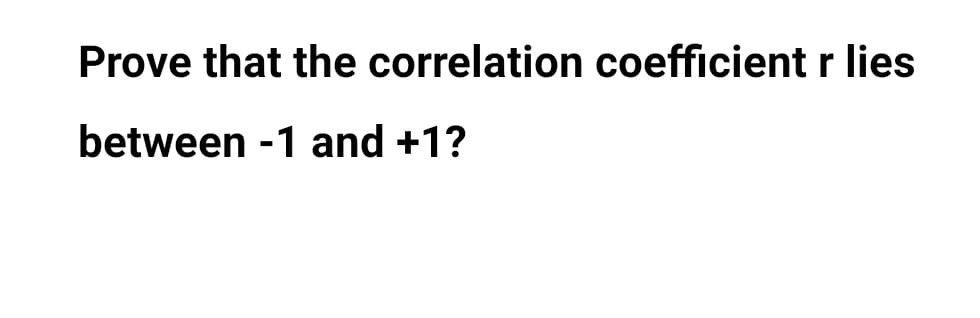 Prove that the correlation coefficient r lies
between -1 and +1?
