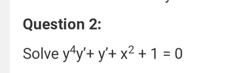 Question 2:
Solve y"y'+ y'+ x² + 1 = 0
