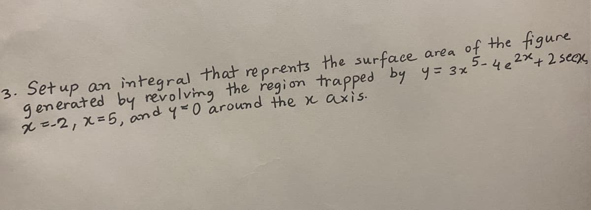 3. Setup an integral that reprents the surface area of the figure
g enerated by revolving the regi on trapped by y= 3x3
x =-2, x=5, and 4=0 around the x axis.
5-4e2x+2 seex,
