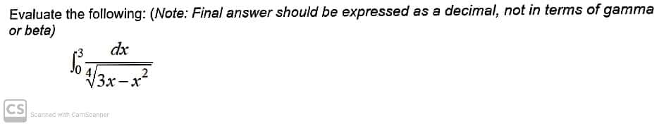 Evaluate the following: (Note: Final answer should be expressed as a decimal, not in terms of gamma
or beta)
dx
58-
4√3x-x²
CS
Scanned with CamScanner