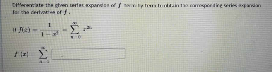 Differentiate the given series expansion of f term-by-term to obtain the corresponding series expansion
for the derivative of f.
1
If f(x)
1
TL
f'(x) =
