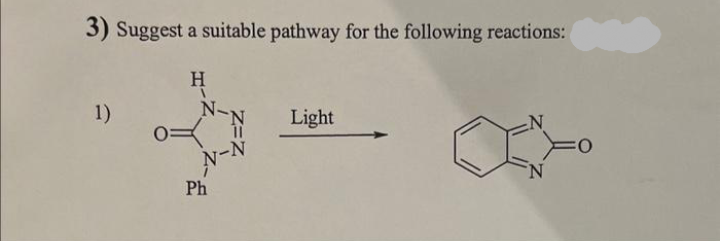 3) Suggest a suitable pathway for the following reactions:
1)
H
N-
N-N
Ph
Light
N
N
O
