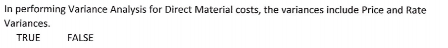 In performing Variance Analysis for Direct Material costs, the variances include Price and Rate
Variances.
TRUE
FALSE
