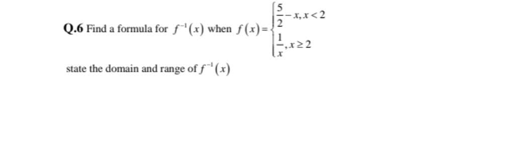 -x,x<2
Q.6 Find a formula for f(x) when f(x)={
state the domain and range of f (x)
