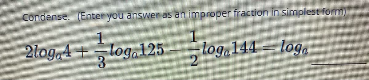 Condense. (Enter you answer as an improper fraction in simplest form)
1.
2log.4+
loga125
3.
log, 144 – log,
2
