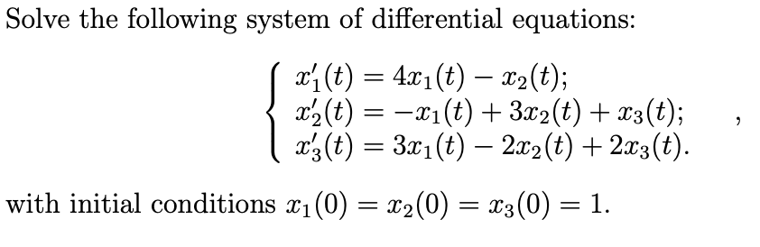 Solve the following system of differential equations:
r(t) = 4x₁(t) = x₂(t);
x₂(t) = − x₁(t) + 3x2(t) + x3(t);
x3 (t) = 3x₁ (t) — 2x2(t) + 2x3(t).
with initial conditions x₁(0) = x₂(0) = x3 (0) = 1.