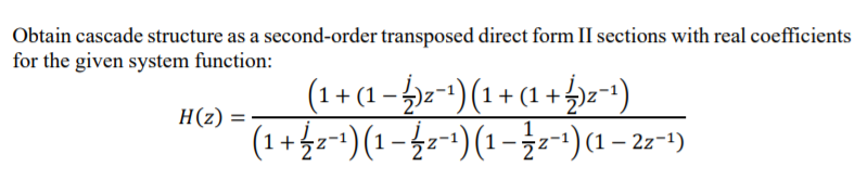 Obtain cascade structure as a second-order transposed direct form II sections with real coefficients
for the given system function:
(1+ (1 - 4)=-*)(1 + (1 + 4)=-1)
(1 +4z-1)(1 -42-1)(1-}-)(1 – 2=-1)
H(z) =
