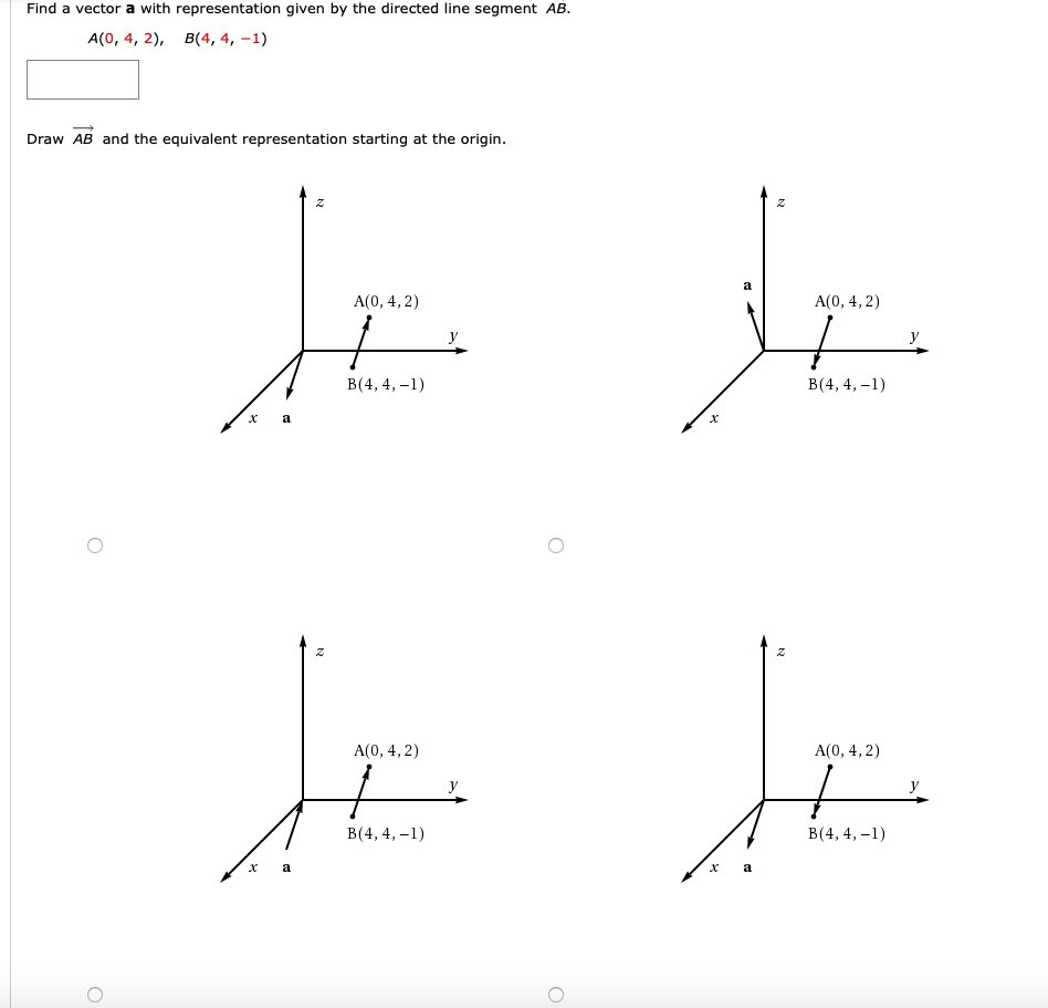 Find a vector a with representation given by the directed line segment AB.
A(0, 4, 2), B(4, 4, –1)
Draw AB and the equivalent representation starting at the origin.
