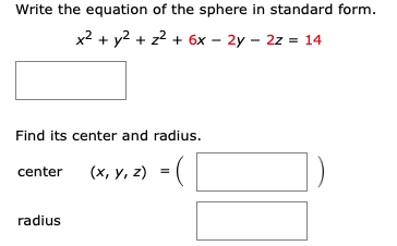 Write the equation of the sphere in standard form.
x2 + y2 + z? + 6x – 2y – 2z = 14
Find its center and radius.
(x, y, z) = (
center
radius
