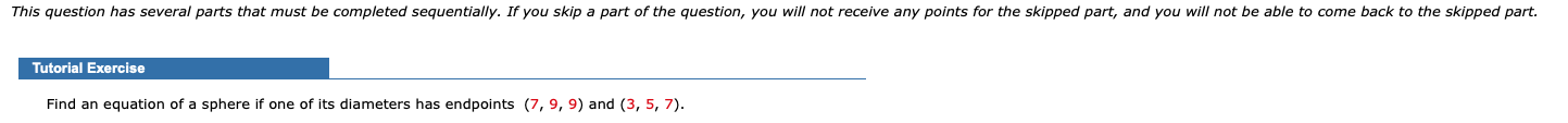 Find an equation of a sphere if one of its diameters has endpoints (7,9, 9) and (3, 5, 7).
