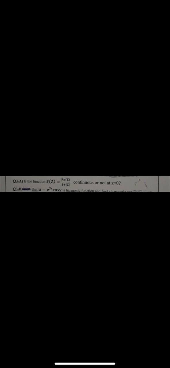 03-A) Is the function F(Z) ==
Re(Z)
continuous or not at z-0?
1+|Z|
03-B that u = ecosy is harmonic function and find a harn
