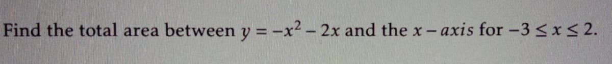 Find the total area
between y = -x² - 2x and the x-axis for -3 Sx<2.
