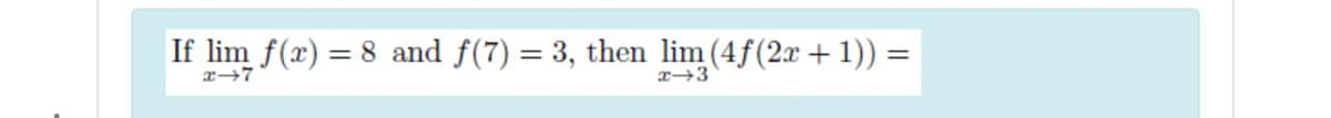 If lim f(r) = 8 and f(7) = 3, then lim (4f(2x + 1)) =
x→3
