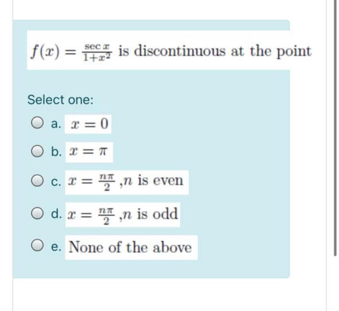 f(x) =
sec r
%3D
is discontinuous at the point
1+x?
Select one:
O a. r = 0
O b. r = T
O c. x = ,n is even
O d. r = " ,n is odd
O e. None of the above
