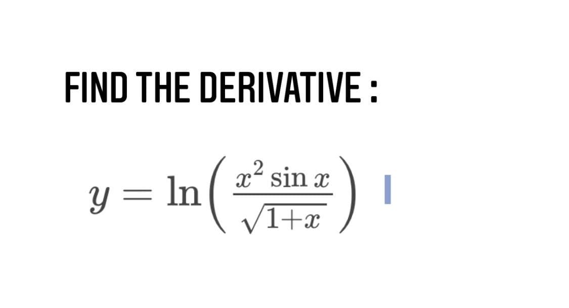 FIND THE DERIVATIVE :
Y = ln[ x²sin x
(1+x
x sin x
