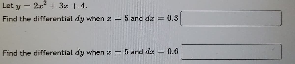 2
Let y = 2x + 3x + 4.
%3D
Find the differential dy when x =
5 and dæ
0.3
Find the differential dy when x =
5 and dx
0.6
