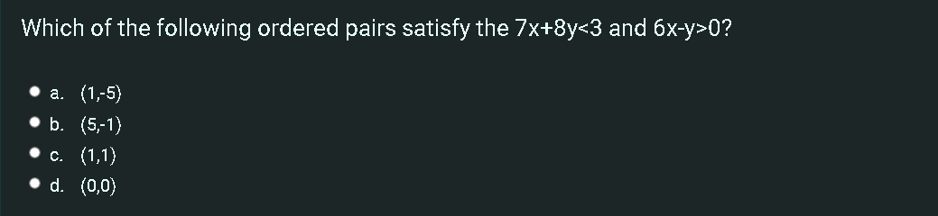 Which of the following ordered pairs satisfy the 7x+8y<3 and 6x-y>0?
а. (1,5)
b. (5,-1)
.с. (1,1)
d. (0,0)
