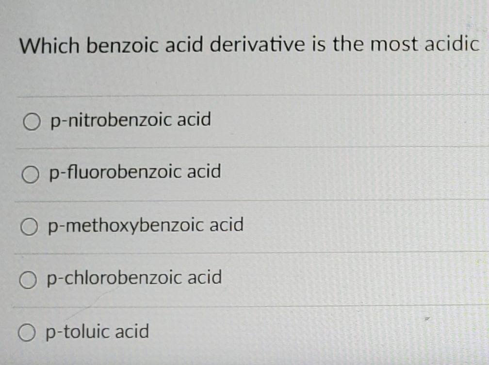 Which benzoic acid derivative is the most acidic
O p-nitrobenzoic acid
O p-fluorobenzoic acid
O p-methoxybenzoic acid
O p-chlorobenzoic acid
O p-toluic acid
