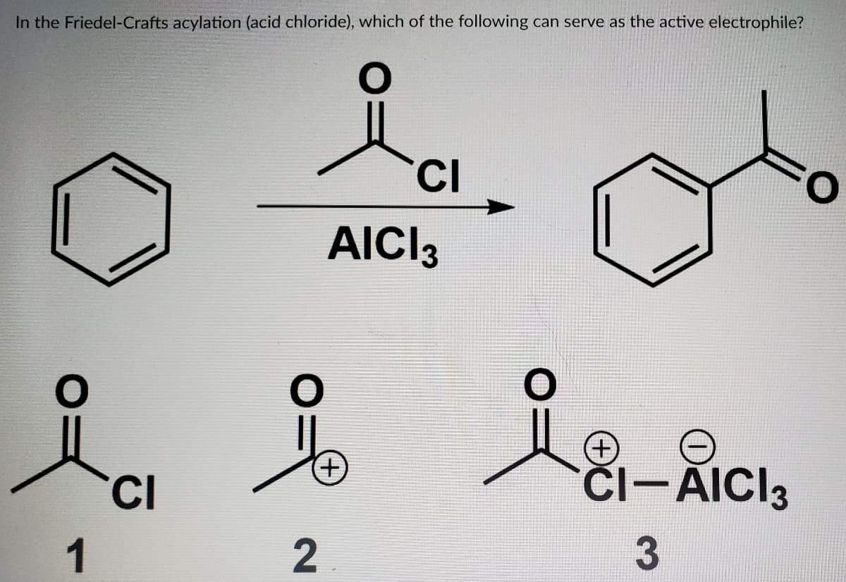 In the Friedel-Crafts acylation (acid chloride), which of the following can serve as the active electrophile?
CI
AICI3
TCI
ČI-AICI3
1
2
3.
