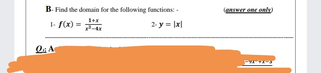 B- Find the domain for the following functions: -
(answer one only)
1+x
1- f(x)
2- y = |x|
x3-4x
Q2: A
