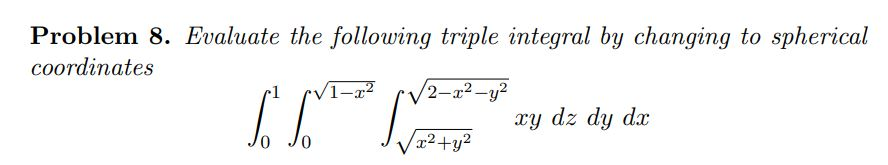 Problem 8. Evaluate the following triple integral by changing to spherical
coordinates
2-x²-y²
xy dz dy dx
x2+y2
