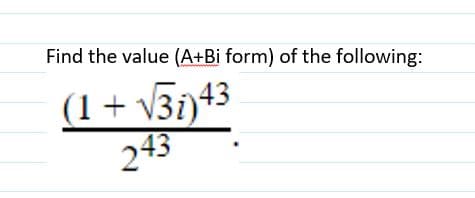Find the value (A+Bi form) of the following:
(1+ v3i)43
243
