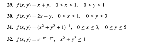 29. f(x, y) = x +y, 0 <x < 1, 0<y<1
30. f(x, y) = 2x – y, 0<x < 1, 0<y<3
31. f(x, y) = (x2 +y² + 1)-!, 0<x < 3, 0<y< 5
32. f(x, y) = e-x²-y², x² + y? < 1
